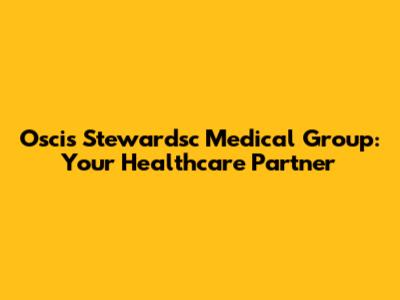 Oscis Stewardsc Medical Group: Your Healthcare Partner