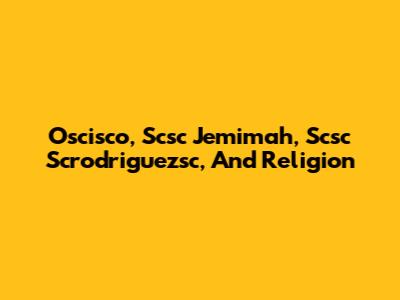 Oscisco, Scsc Jemimah, Scsc Scrodriguezsc, And Religion