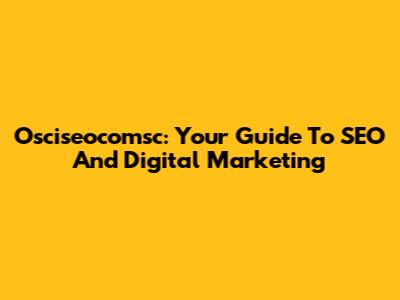 Osciseocomsc: Your Guide To SEO And Digital Marketing