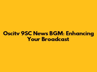 Oscitv 9SC News BGM: Enhancing Your Broadcast