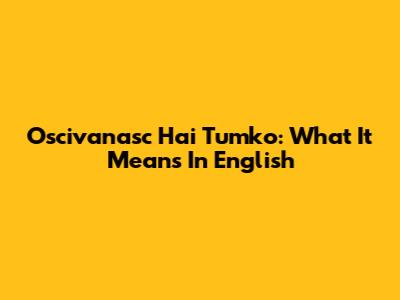Oscivanasc Hai Tumko: What It Means In English