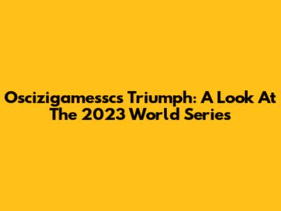 Oscizigamessc's Triumph: A Look At The 2023 World Series