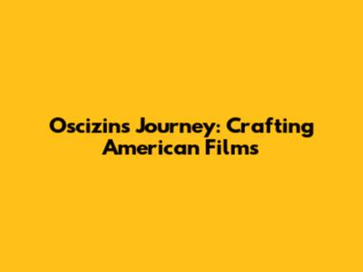 Oscizin's Journey: Crafting American Films