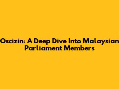 Oscizin: A Deep Dive Into Malaysian Parliament Members