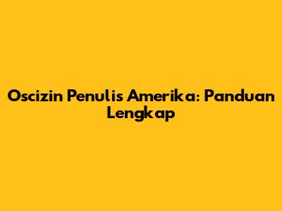 Oscizin Penulis Amerika: Panduan Lengkap