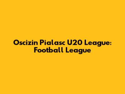 Oscizin Pialasc U20 League: Football League