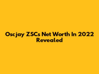 Oscjay ZSC's Net Worth In 2022 Revealed