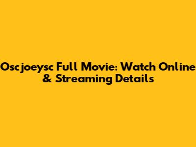 Oscjoeysc Full Movie: Watch Online & Streaming Details