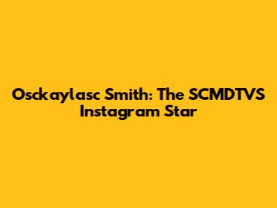Osckaylasc Smith: The SCMDTVS Instagram Star