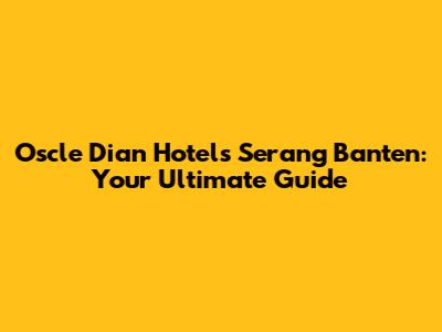 Oscle Dian Hotels Serang Banten: Your Ultimate Guide