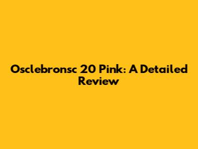 Osclebronsc 20 Pink: A Detailed Review