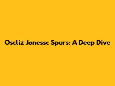 Oscliz Jonessc Spurs: A Deep Dive