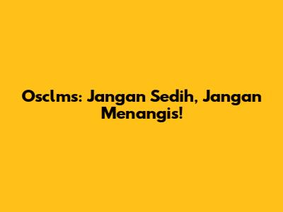 Osclms: Jangan Sedih, Jangan Menangis!