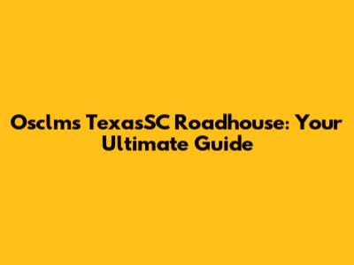 Osclms TexasSC Roadhouse: Your Ultimate Guide