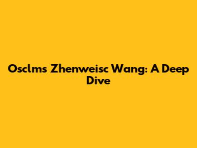Osclms Zhenweisc Wang: A Deep Dive