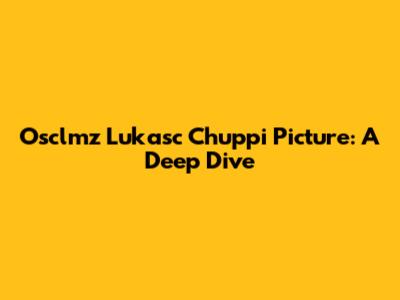 Osclmz Lukasc Chuppi Picture: A Deep Dive