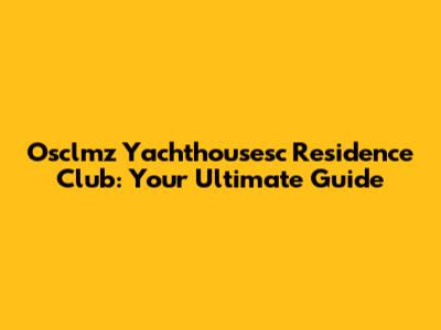 Osclmz Yachthousesc Residence Club: Your Ultimate Guide