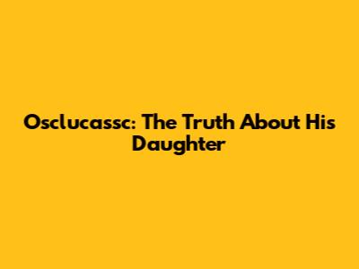 Osclucassc: The Truth About His Daughter