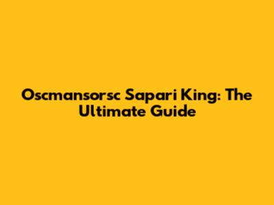 Oscmansorsc Sapari King: The Ultimate Guide