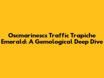 Oscmarinesc's Traffic Trapiche Emerald: A Gemological Deep Dive