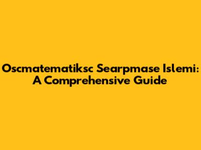 Oscmatematiksc Searpmase Islemi: A Comprehensive Guide