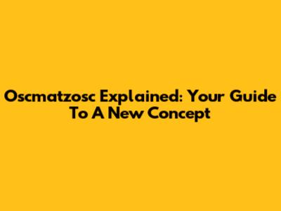 Oscmatzosc Explained: Your Guide To A New Concept