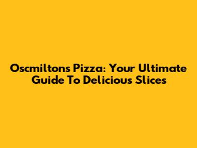 Oscmilton's Pizza: Your Ultimate Guide To Delicious Slices