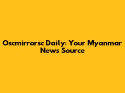 Oscmirrorsc Daily: Your Myanmar News Source