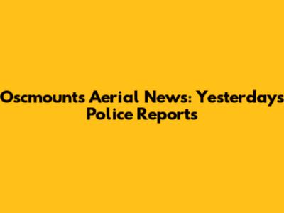 Oscmounts Aerial News: Yesterday's Police Reports