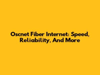 Oscnet Fiber Internet: Speed, Reliability, And More