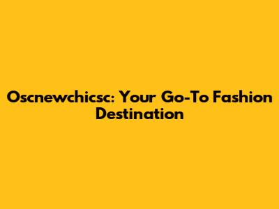 Oscnewchicsc: Your Go-To Fashion Destination