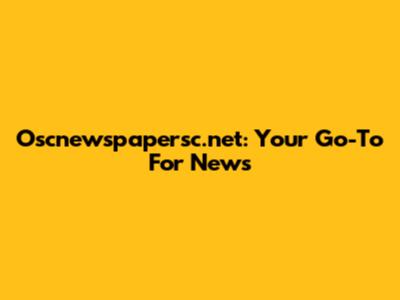 Oscnewspapersc.net: Your Go-To For News