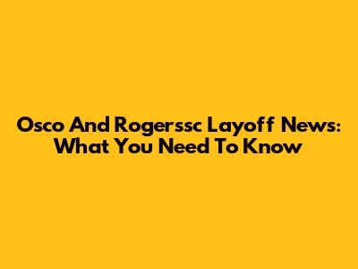 Osco And Rogerssc Layoff News: What You Need To Know