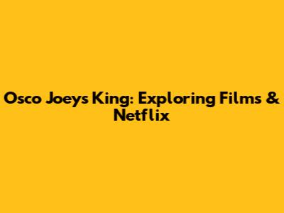 Osco Joeys King: Exploring Films & Netflix