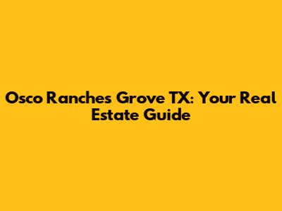 Osco Ranches Grove TX: Your Real Estate Guide