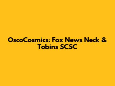 OscoCosmics: Fox News Neck & Tobin's SCSC