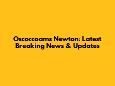 Oscoccoam's Newton: Latest Breaking News & Updates