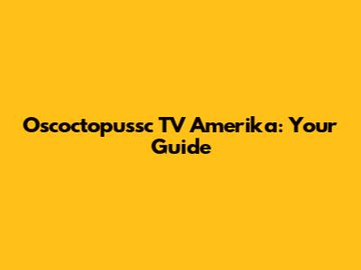 Oscoctopussc TV Amerika: Your Guide