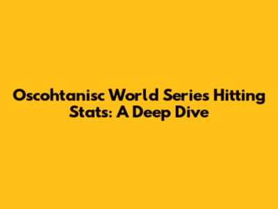 Oscohtanisc World Series Hitting Stats: A Deep Dive