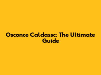 Osconce Caldassc: The Ultimate Guide