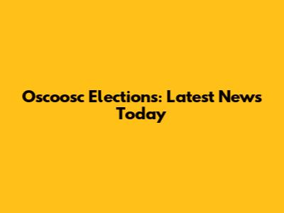 Oscoosc Elections: Latest News Today