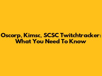 Oscorp, Kimsc, SCSC Twitchtracker: What You Need To Know