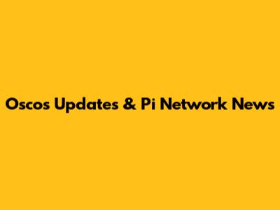 Oscos Updates & Pi Network News