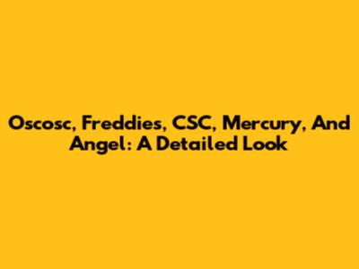 Oscosc, Freddie's, CSC, Mercury, And Angel: A Detailed Look