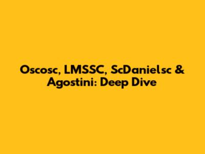 Oscosc, LMSSC, ScDanielsc & Agostini: Deep Dive