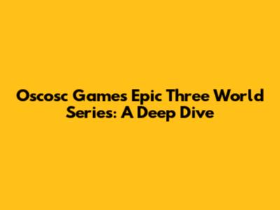 Oscosc Games' Epic Three World Series: A Deep Dive