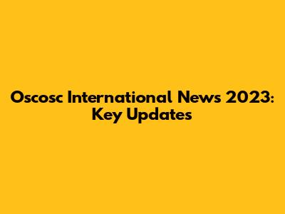 Oscosc International News 2023: Key Updates