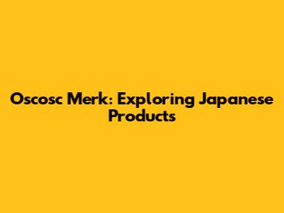 Oscosc Merk: Exploring Japanese Products