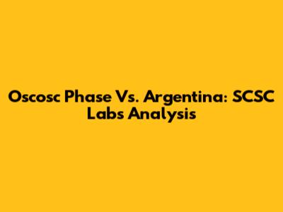 Oscosc Phase Vs. Argentina: SCSC Labs Analysis
