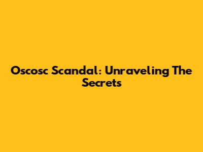 Oscosc Scandal: Unraveling The Secrets